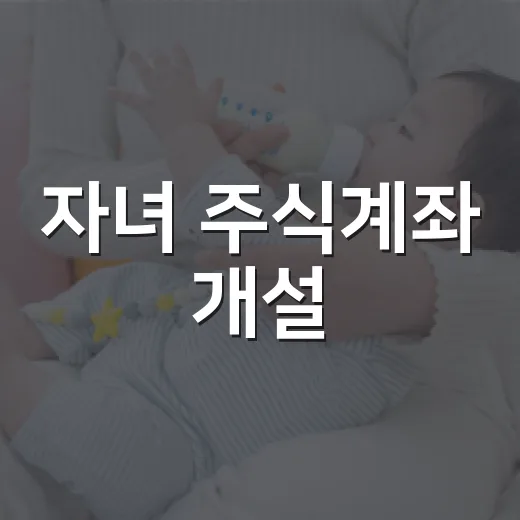 자녀 주식계좌 개설, 지금 시작해도 괜찮을까요? - 요약
