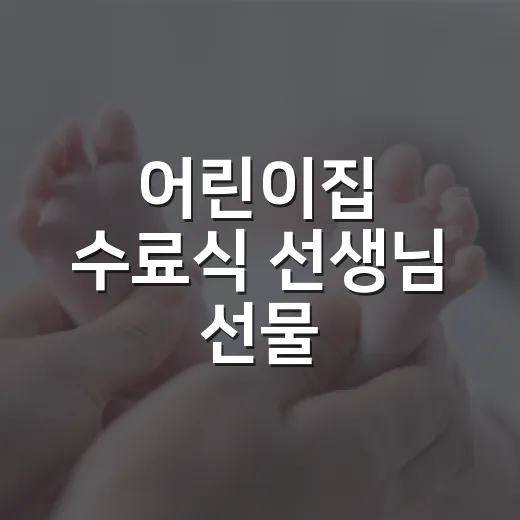 어린이집 수료식 선생님 선물, 어느 정도가 부담 없을까요? - 요약