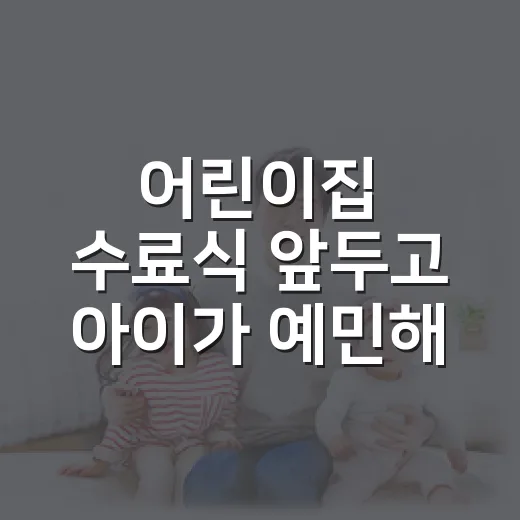 어린이집 수료식 앞두고 아이가 예민해졌나요? - 요약