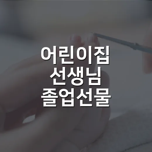 어린이집 선생님 졸업선물, 부담 없이 마음 전하려면 무엇이 좋을까요? - 요약