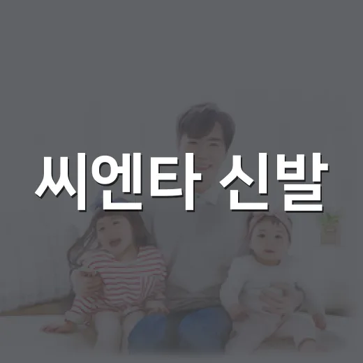 씨엔타 신발, 아이 발에 편하게 맞고 계신가요? - 요약