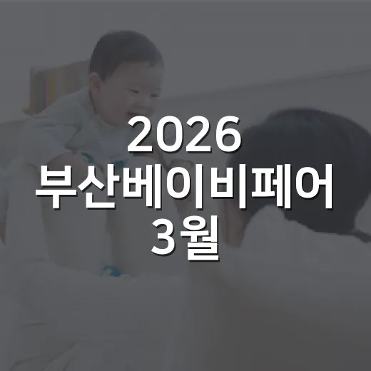 2026 부산베이비페어 3월, 임산부와 초보 부모는 어떻게 다녀오면 편할까요? - 요약