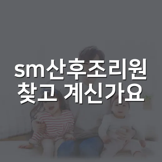 sm산후조리원 찾고 계신가요, 무엇부터 확인하면 좋을까요? - 요약
