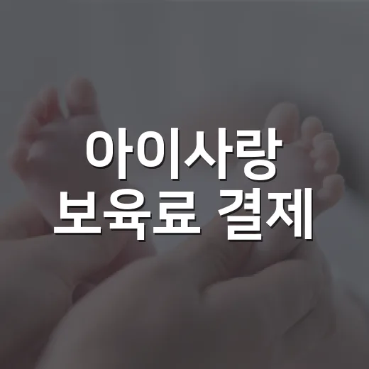 아이사랑 보육료 결제, 왜 아이가 안 보이거나 결제가 안 될까요? - 요약