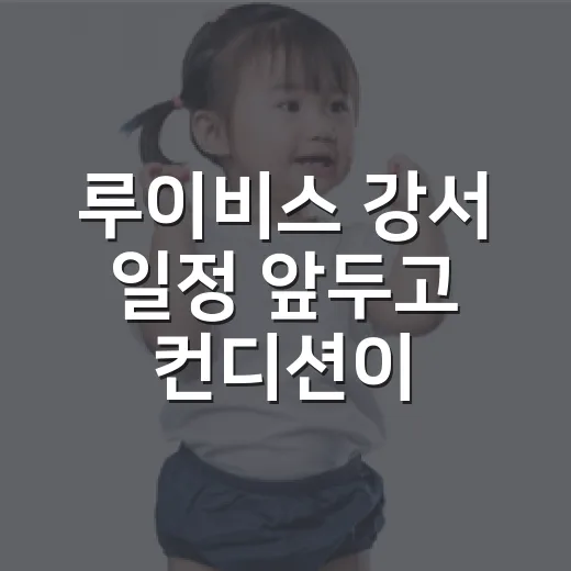 루이비스 강서 일정 앞두고 컨디션이 걱정되시나요? - 요약