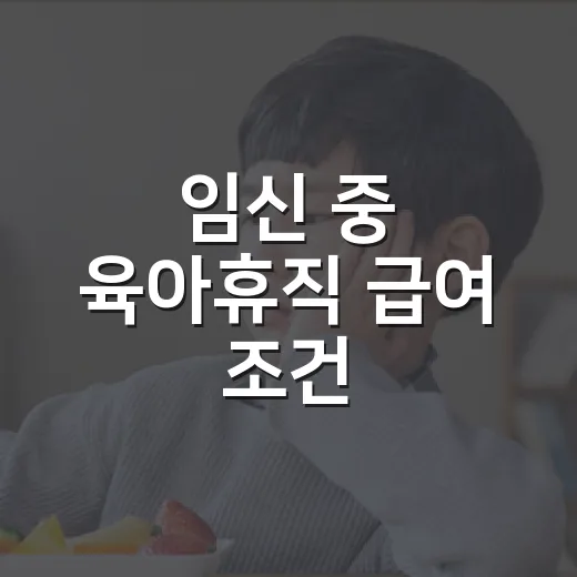 임신 중 육아휴직 급여 조건, 출산 전에도 받을 수 있을까요? - 요약