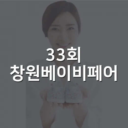 33회 창원베이비페어, 임산부와 아기와 함께 가도 괜찮을까요? - 요약