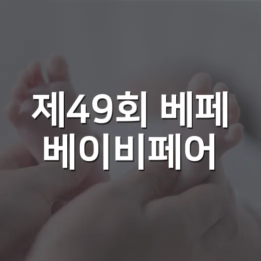 제49회 베페 베이비페어, 아기용품 고르기 전에 건강 기준부터 챙기고 계신가요? - 요약