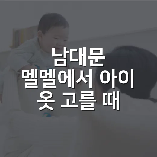 남대문 멜멜에서 아이 옷 고를 때 피부와 활동성까지 보고 계신가요? - 요약