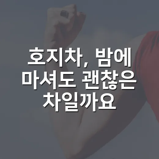 호지차, 밤에 마셔도 괜찮은 차일까요? - 요약