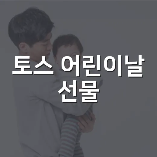 토스 어린이날 선물, 아이에게 그냥 보내도 괜찮을까요? - 요약