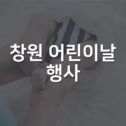 창원 어린이날 행사, 아이와 가기 전에 무엇을 챙기고 계신가요? - 요약