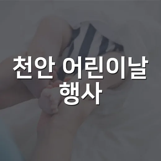 천안 어린이날 행사, 아이와 가기 전에 무엇을 챙기면 좋을까요? - 요약