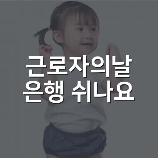 근로자의날 은행 쉬나요? 병원비·자동이체까지 헷갈리는 부분은요? - 요약