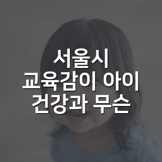 서울시 교육감이 아이 건강과 무슨 관련이 있을까요? - 요약