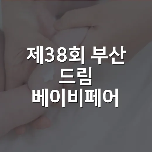 제38회 부산 드림 베이비페어, 임산부와 아기 가족은 어떻게 다녀오면 편할까요? - 요약