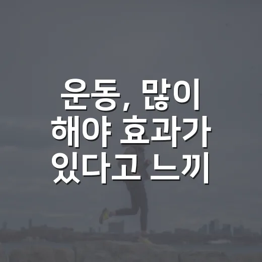 운동, 많이 해야 효과가 있다고 느끼고 계신가요? - 요약