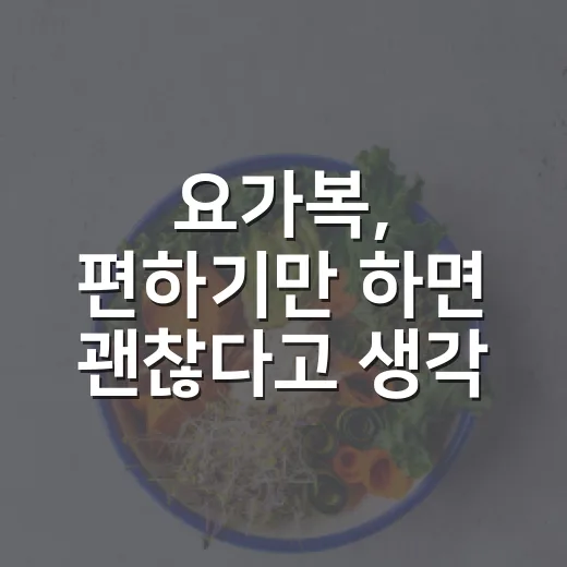 요가복, 편하기만 하면 괜찮다고 생각하고 계신가요? - 요약