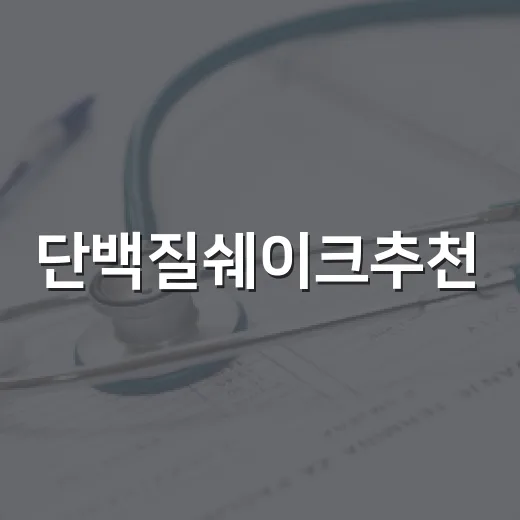 단백질쉐이크추천, 내 몸에는 어떤 기준으로 골라야 할까요? - 요약