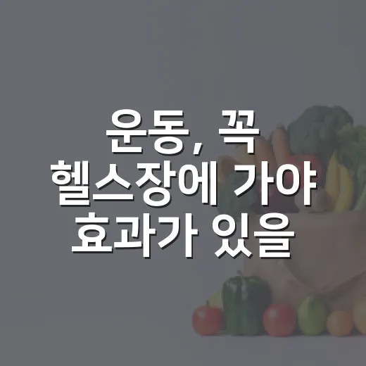 운동, 꼭 헬스장에 가야 효과가 있을까요? - 요약