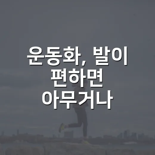 운동화, 발이 편하면 아무거나 신어도 괜찮을까요? - 요약