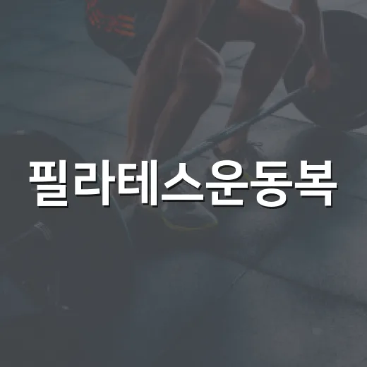 필라테스운동복, 몸이 편하려면 어떻게 골라야 할까요? - 요약