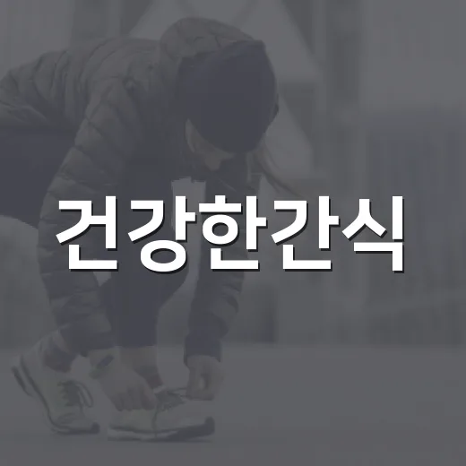 건강한간식, 배고플 때 무엇을 고르고 계신가요? - 요약