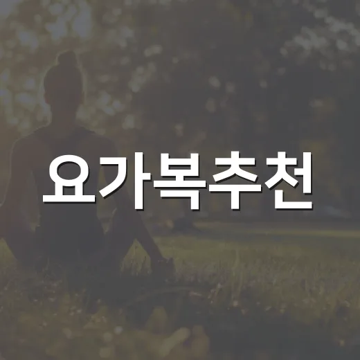 요가복추천, 내 몸에 맞는 기준이 궁금하신가요? - 요약