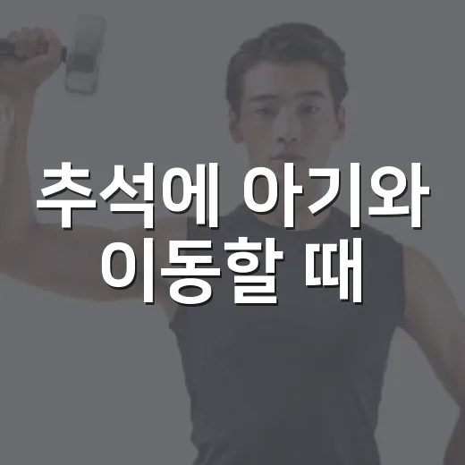 추석에 아기와 이동할 때, 어떤 프롬프트처럼 챙기면 덜 당황할까요? - 요약