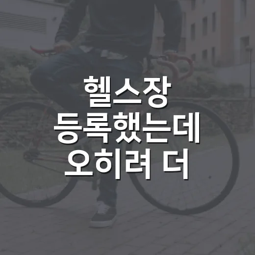헬스장 등록했는데 오히려 더 피곤하신가요? - 요약
