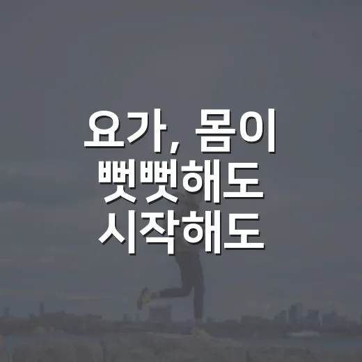 요가, 몸이 뻣뻣해도 시작해도 괜찮을까요? - 요약
