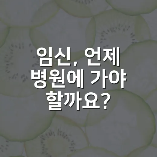 임신, 언제 병원에 가야 할까요? - 요약