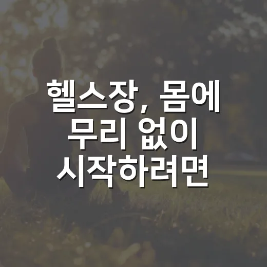 헬스장, 몸에 무리 없이 시작하려면 어떻게 해야 할까요? - 요약