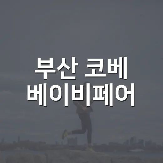 부산 코베 베이비페어, 임산부와 초보 부모는 무엇부터 챙겨야 할까요? - 요약