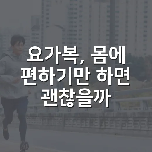 요가복, 몸에 편하기만 하면 괜찮을까요? - 요약