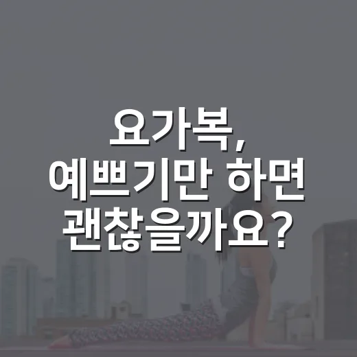 요가복, 예쁘기만 하면 괜찮을까요? - 요약
