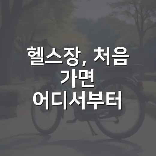 헬스장, 처음 가면 어디서부터 시작해야 할까요? - 요약