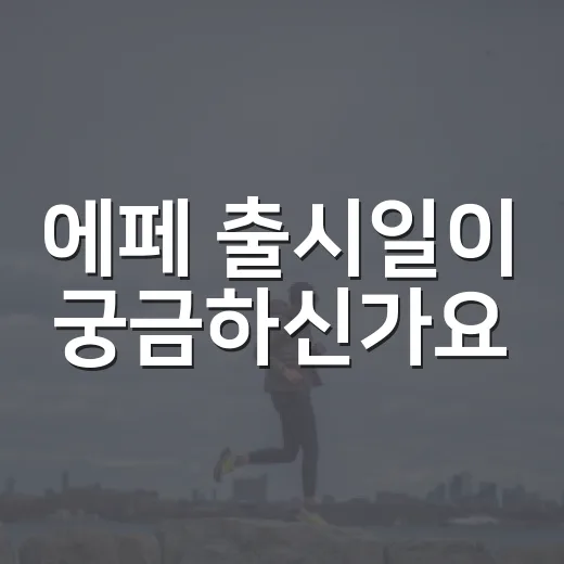 에페 출시일이 궁금하신가요? 기다리는 동안 건강하게 즐기는 법도 함께 봐요 - 요약
