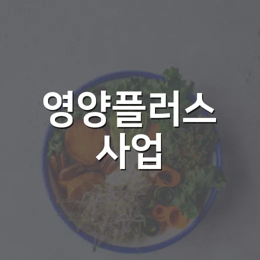 영양플러스 사업, 우리 집도 신청할 수 있을까요? - 요약