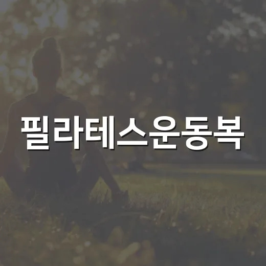 필라테스운동복, 몸에 딱 붙기만 하면 괜찮을까요? - 요약