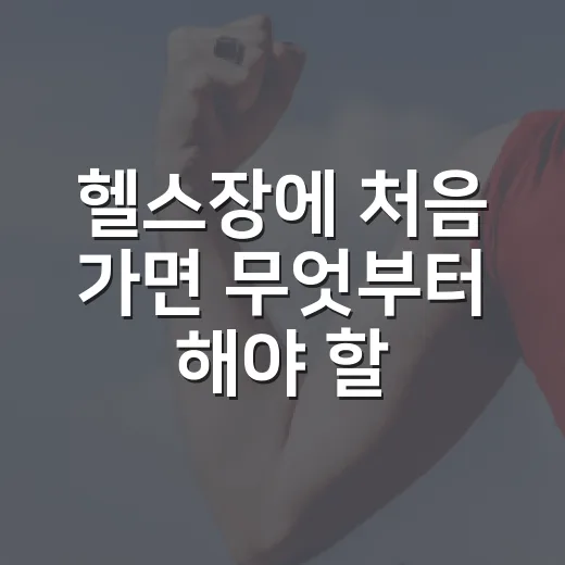 헬스장에 처음 가면 무엇부터 해야 할까요? - 요약