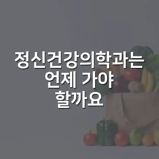 정신건강의학과는 언제 가야 할까요? - 요약