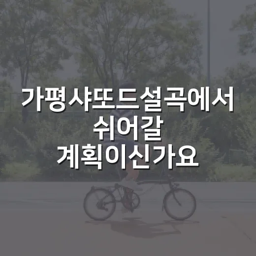가평샤또드설곡에서 쉬어갈 계획이신가요? - 요약
