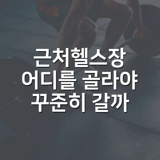 근처헬스장 어디를 골라야 꾸준히 갈까요? - 요약