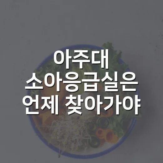 아주대 소아응급실은 언제 찾아가야 할까요? - 요약