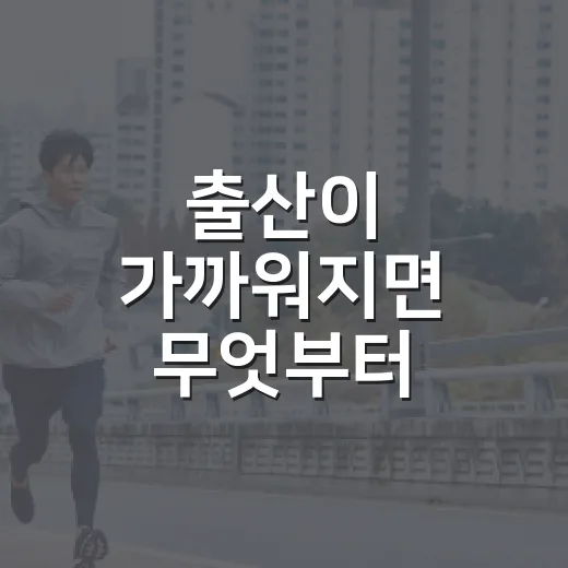 출산이 가까워지면 무엇부터 확인해야 할까요? - 요약