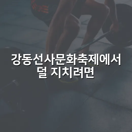 강동선사문화축제에서 덜 지치려면? - 요약