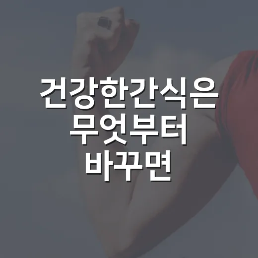 건강한간식은 무엇부터 바꾸면 좋을까요? - 요약