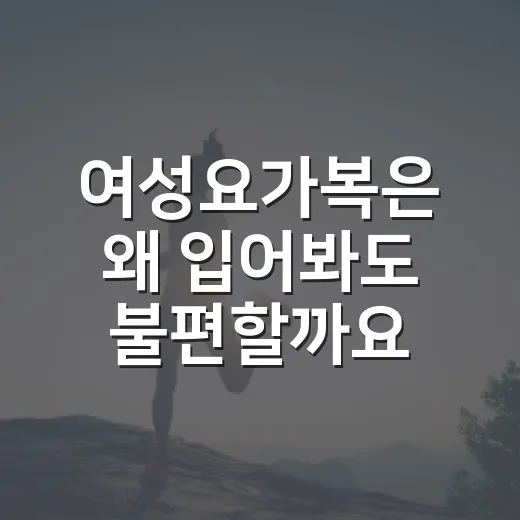 여성요가복은 왜 입어봐도 불편할까요? - 요약