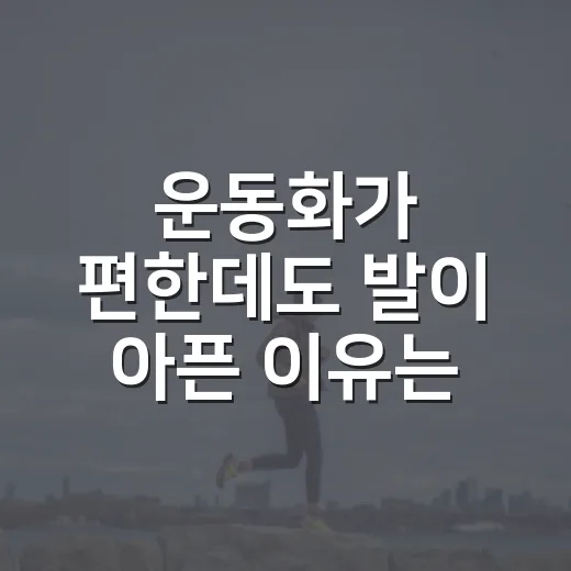 운동화가 편한데도 발이 아픈 이유는 뭘까요? - 요약